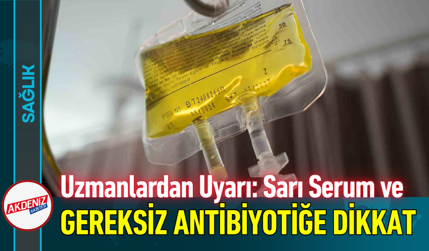 Uzmanlardan Uyarı: Sarı Serum ve Gereksiz Antibiyotiğe Dikkat!
