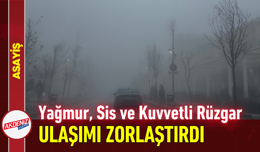 Yağmur, Sis ve Kuvvetli Rüzgar Ulaşımı Zorlaştırdı!