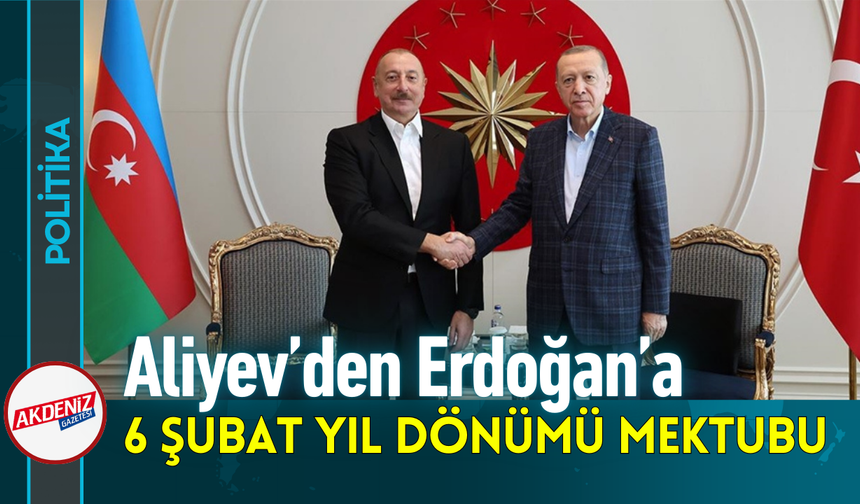 Aliyev’den Erdoğan’a 6 Şubat Yıl Dönümü Mektubu!