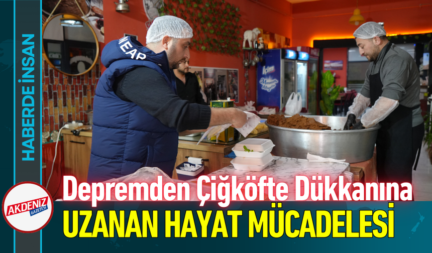 Depremden Çiğköfte Dükkanına Uzanan Hayat Mücadelesi!