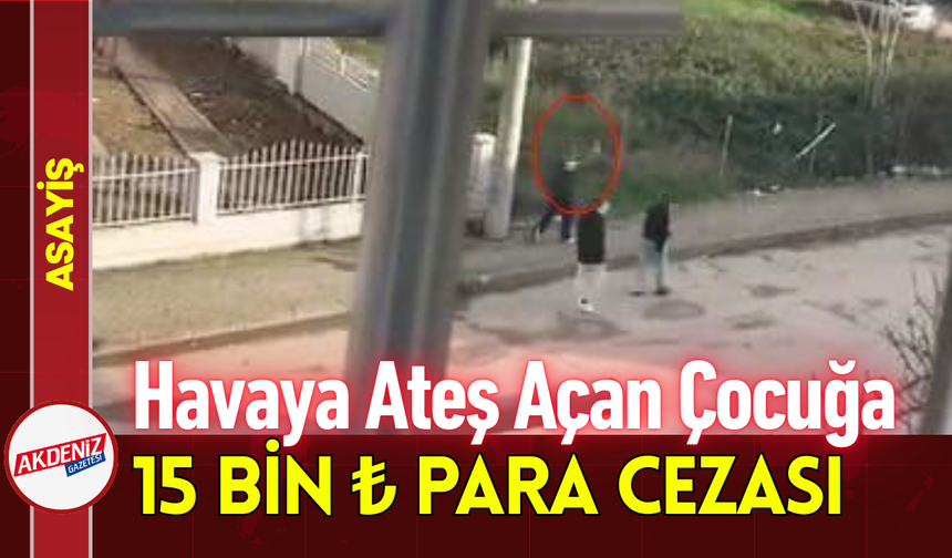 Havaya Ateş Açan Çocuğa 15 Bin ₺ Para Cezası!