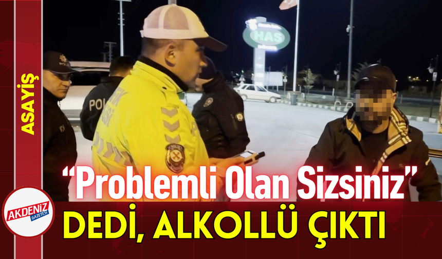 “Problemli Olan Sizsiniz” Dedi, Alkollü Çıktı!